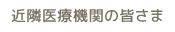 近隣医療機関の皆さま